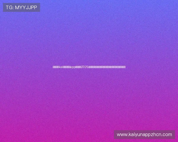 全面解析kai云体育网页app登陆入口2025版本的功能亮点与使用技巧助你成为体育迷中的登录达人